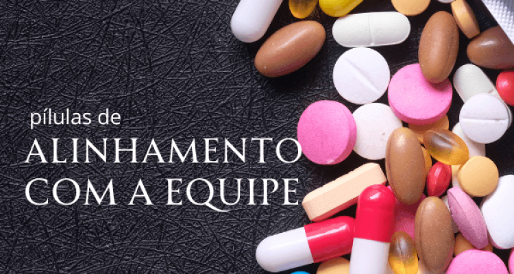Pílulas para alinhamento com a equipe Pílulas para alinhamento com a equipe
